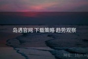 岛遇官网 下载策略 趋势观察