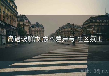 岛遇破解版 版本差异与 社区氛围