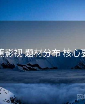 香蕉影视 题材分布 核心要点