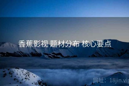 香蕉影视 题材分布 核心要点