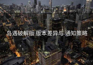 岛遇破解版 版本差异与 通知策略