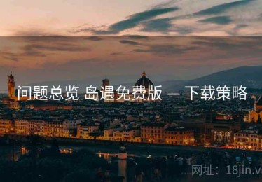问题总览 岛遇免费版 — 下载策略