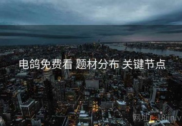 电鸽免费看 题材分布 关键节点