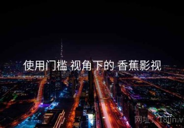 使用门槛 视角下的 香蕉影视