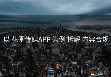 以 花季传媒APP 为例 拆解 内容合规