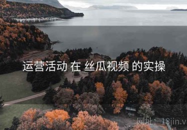 运营活动 在 丝瓜视频 的实操