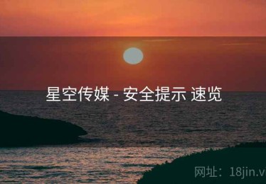 星空传媒 - 安全提示 速览