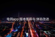 电鸽app 版本差异与 体验改进