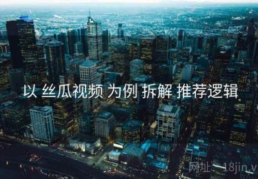 以 丝瓜视频 为例 拆解 推荐逻辑