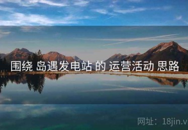 围绕 岛遇发电站 的 运营活动 思路