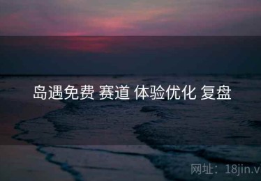 岛遇免费 赛道 体验优化 复盘