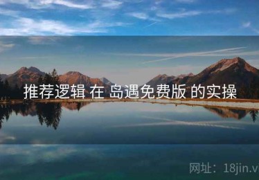 推荐逻辑 在 岛遇免费版 的实操