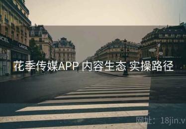 花季传媒APP 内容生态 实操路径