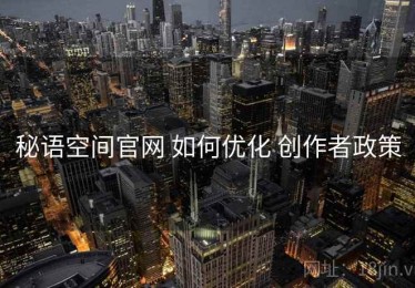 秘语空间官网 如何优化 创作者政策
