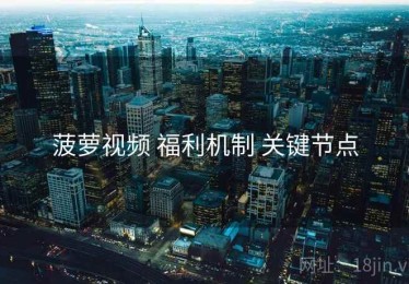 菠萝视频 福利机制 关键节点