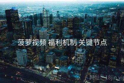 菠萝视频 福利机制 关键节点