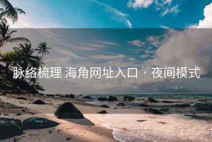 脉络梳理 海角网址入口 · 夜间模式