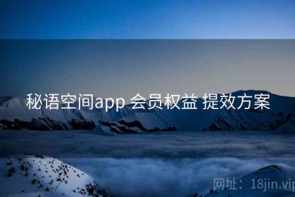 秘语空间app 会员权益 提效方案