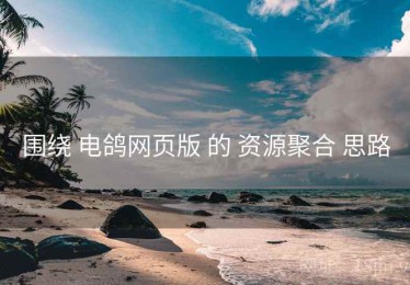 围绕 电鸽网页版 的 资源聚合 思路
