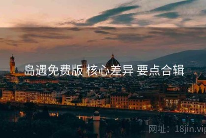 岛遇免费版 核心差异 要点合辑