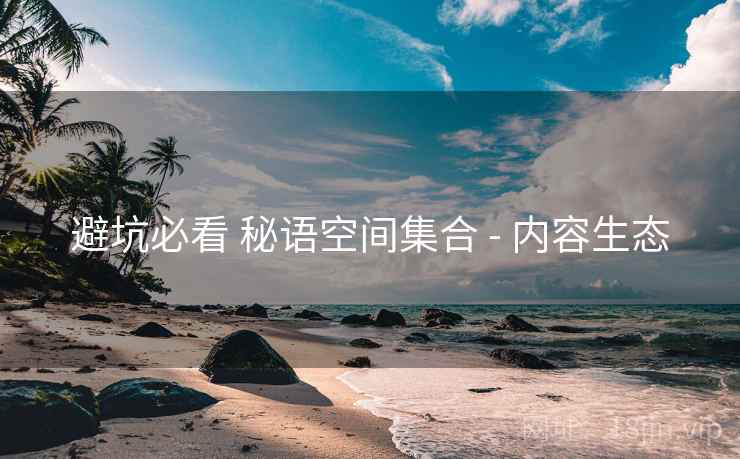 避坑必看 秘语空间集合 - 内容生态