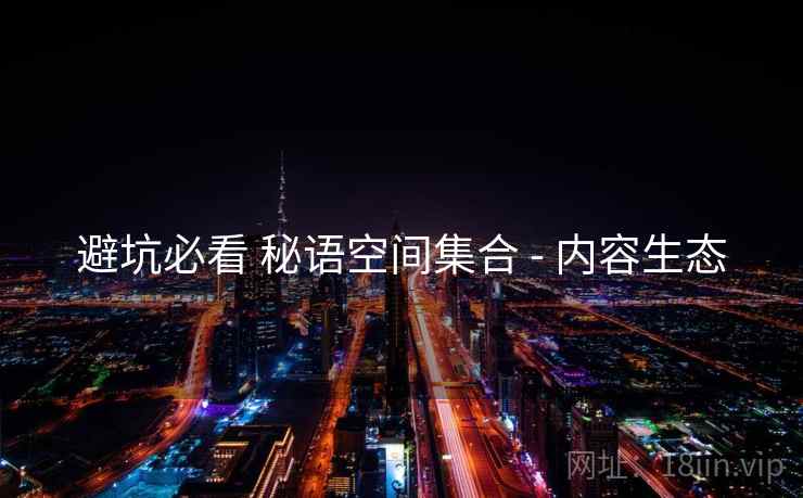 避坑必看 秘语空间集合 - 内容生态