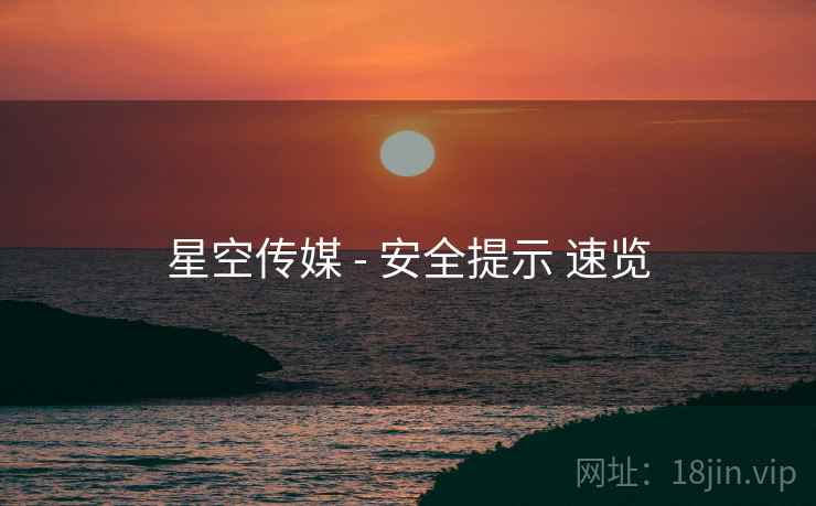 星空传媒 - 安全提示 速览