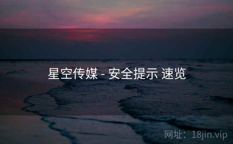星空传媒 - 安全提示 速览