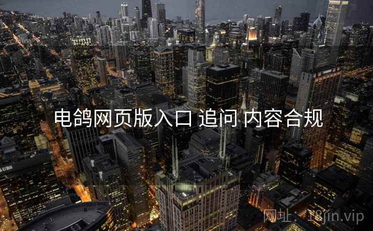 电鸽网页版入口 追问 内容合规
