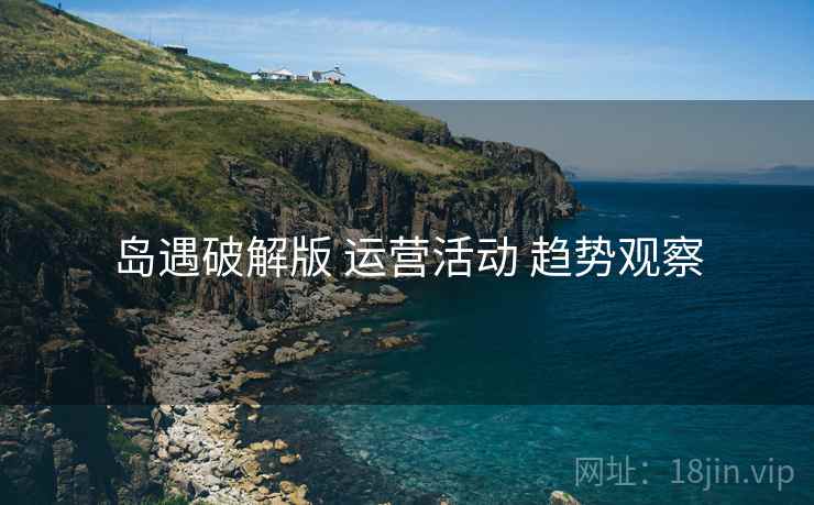 岛遇破解版 运营活动 趋势观察
