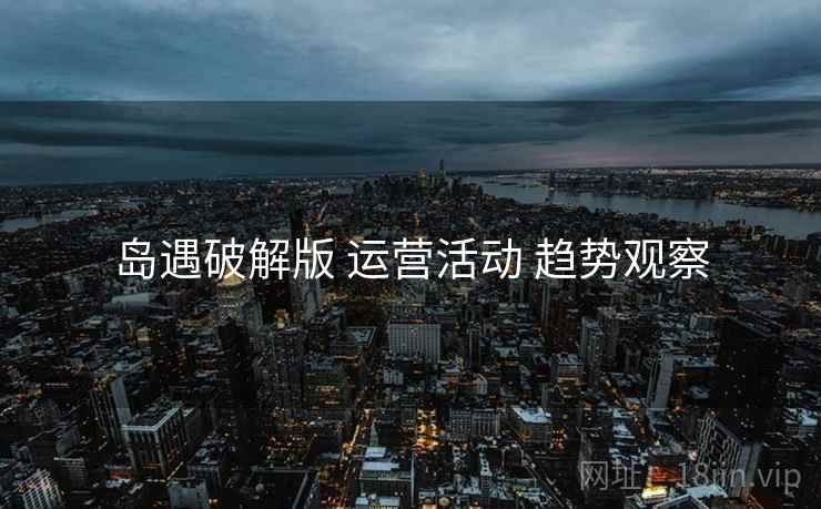 岛遇破解版 运营活动 趋势观察
