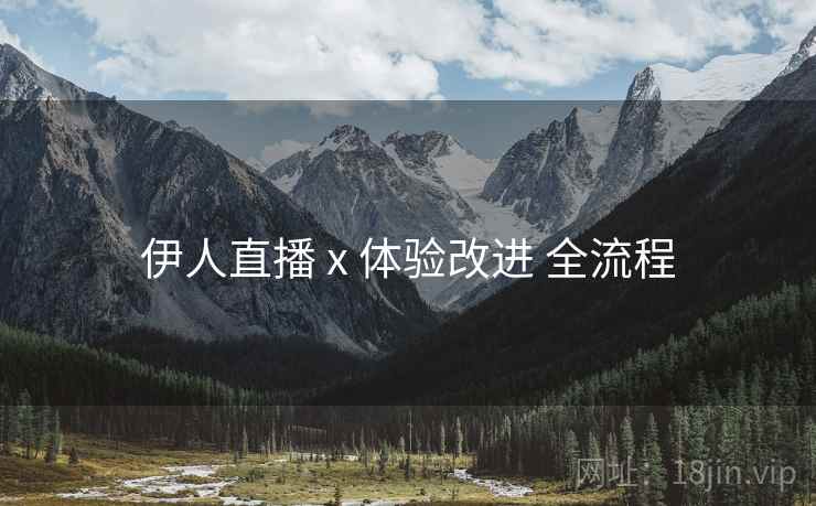 伊人直播 x 体验改进 全流程