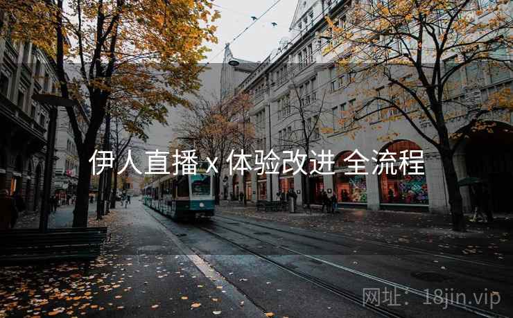 伊人直播 x 体验改进 全流程