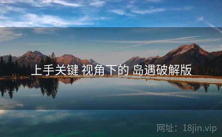 上手关键 视角下的 岛遇破解版