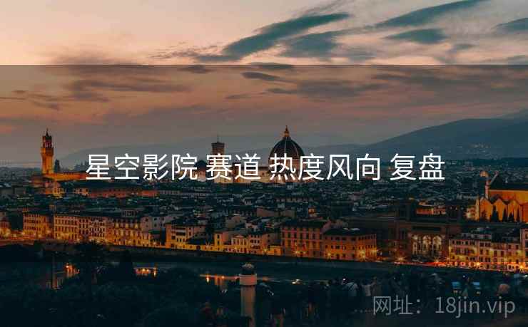 星空影院 赛道 热度风向 复盘