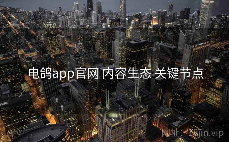 电鸽app官网 内容生态 关键节点