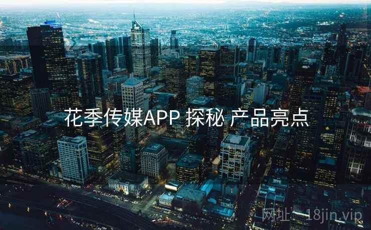花季传媒APP 探秘 产品亮点