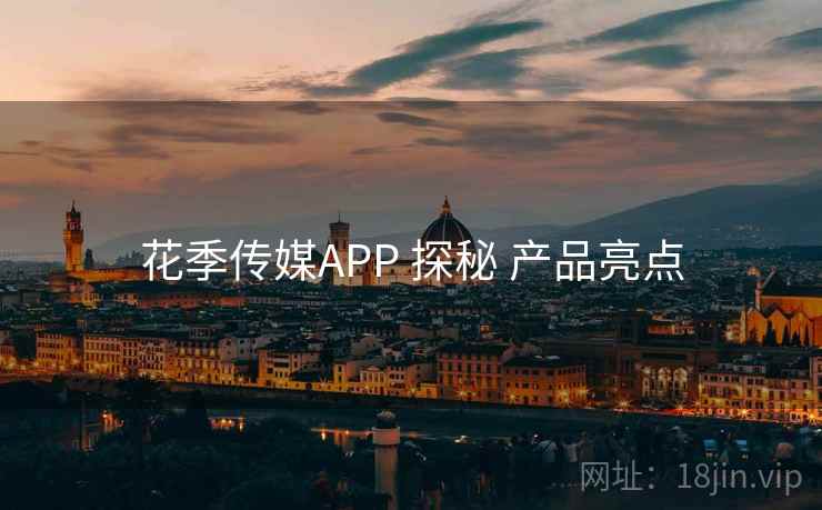 花季传媒APP 探秘 产品亮点