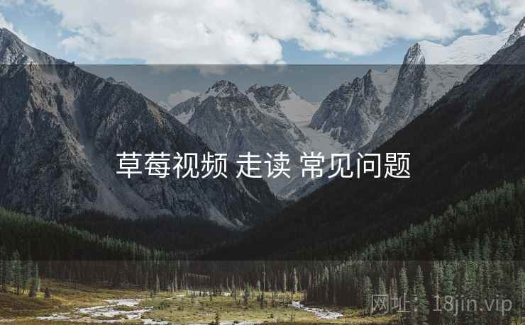 草莓视频 走读 常见问题