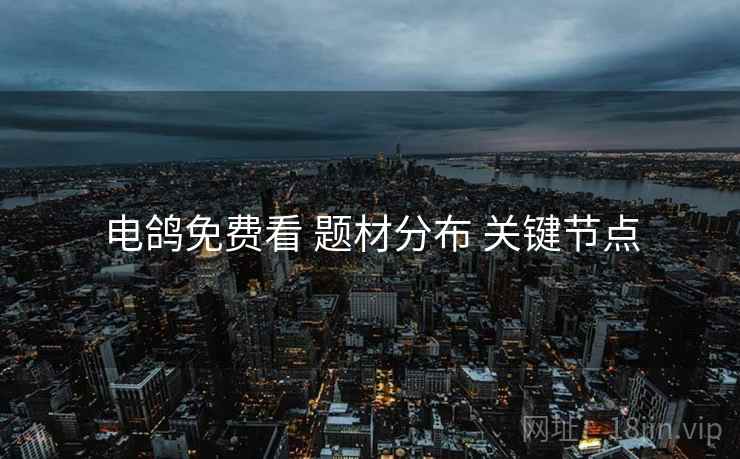 电鸽免费看 题材分布 关键节点