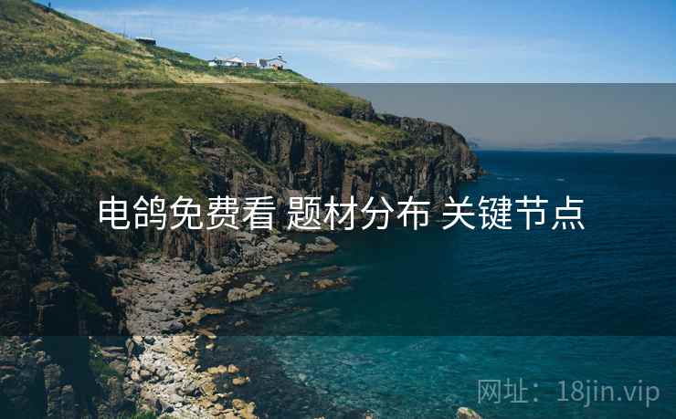 电鸽免费看 题材分布 关键节点