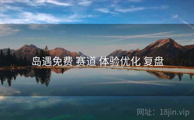 岛遇免费 赛道 体验优化 复盘