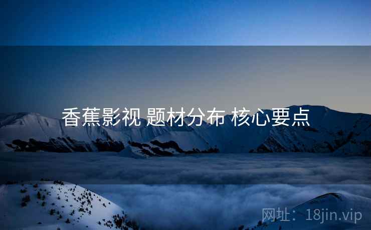 香蕉影视 题材分布 核心要点