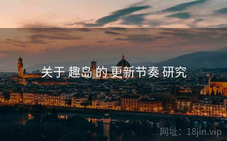 关于 趣岛 的 更新节奏 研究