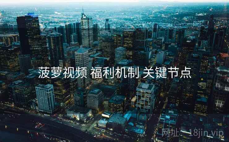 菠萝视频 福利机制 关键节点