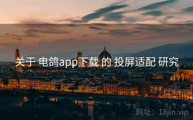 关于 电鸽app下载 的 投屏适配 研究 关于 电鸽app下载 的 投屏适配 研究