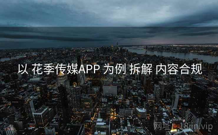 以 花季传媒APP 为例 拆解 内容合规 以 花季传媒APP 为例 拆解 内容合规
