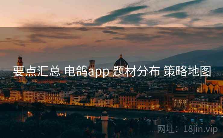 要点汇总 电鸽app 题材分布 策略地图 要点汇总 电鸽app 题材分布 策略地图