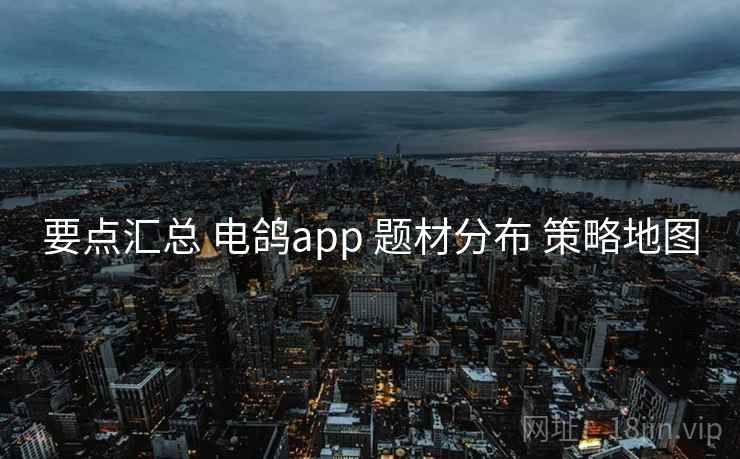 要点汇总 电鸽app 题材分布 策略地图 要点汇总 电鸽app 题材分布 策略地图