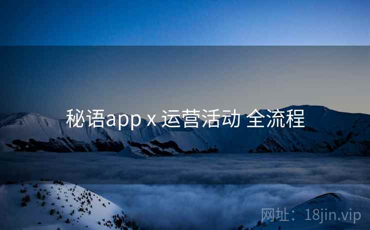 秘语app x 运营活动 全流程 秘语app x 运营活动 全流程
